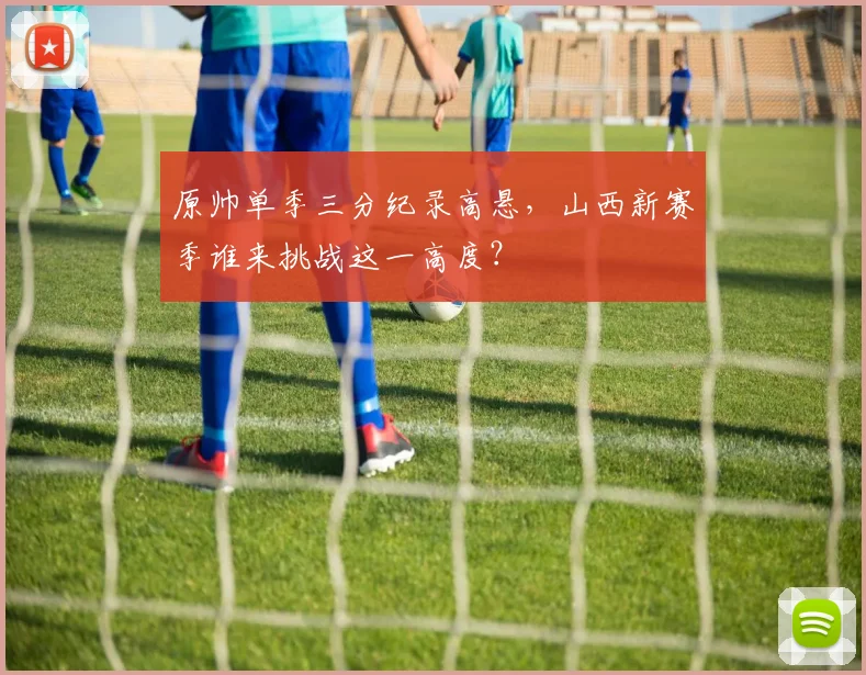 原帅单季三分纪录高悬,山西新赛季谁来挑战这一高度?