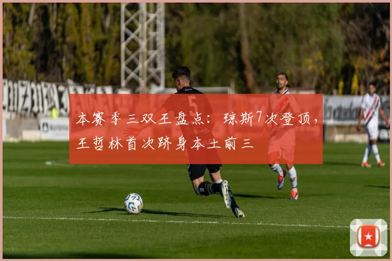 本赛季三双王盘点：琼斯7次登顶，王哲林首次跻身本土前三