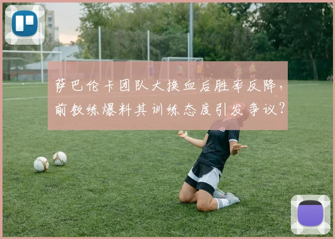 萨巴伦卡团队大换血后胜率反降,前教练爆料其训练态度引发争议?
